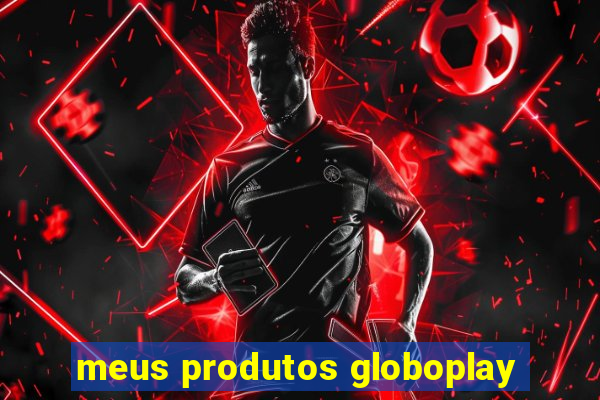 meus produtos globoplay